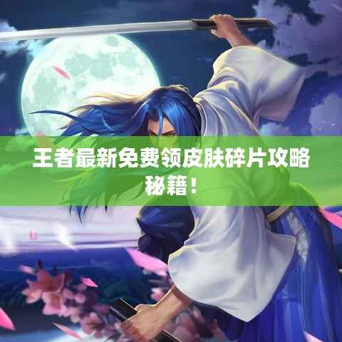 王者最新免費領皮膚碎片攻略秘籍！