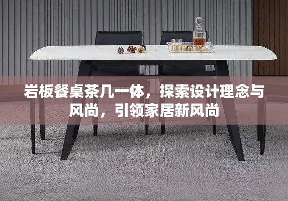 巖板餐桌茶幾一體，探索設計理念與風尚，引領家居新風尚