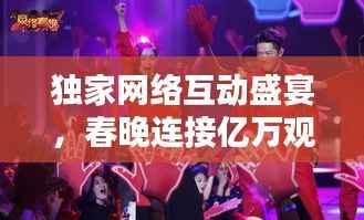 獨家網絡互動盛宴，春晚連接億萬觀眾的新紐帶