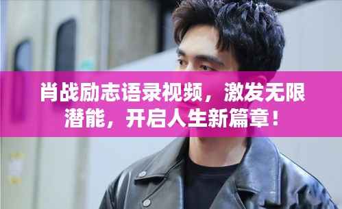 肖戰勵志語錄視頻，激發無限潛能，開啟人生新篇章！