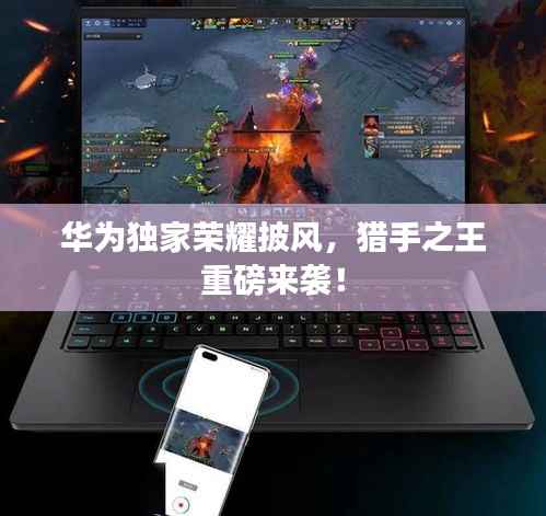 華為獨家榮耀披風，獵手之王重磅來襲！