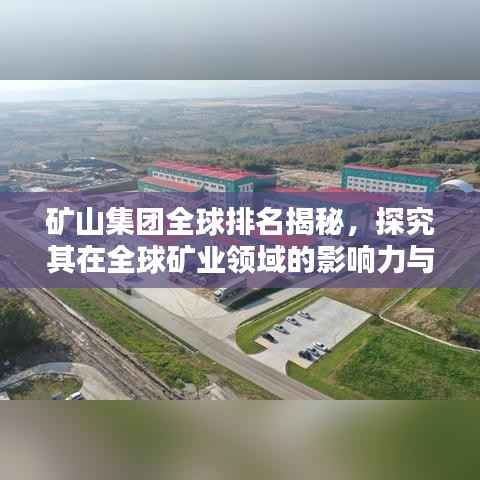 礦山集團全球排名揭秘，探究其在全球礦業領域的影響力與影響力之巔