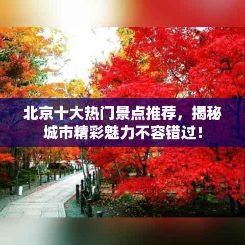 北京十大熱門景點(diǎn)推薦，揭秘城市精彩魅力不容錯(cuò)過(guò)！