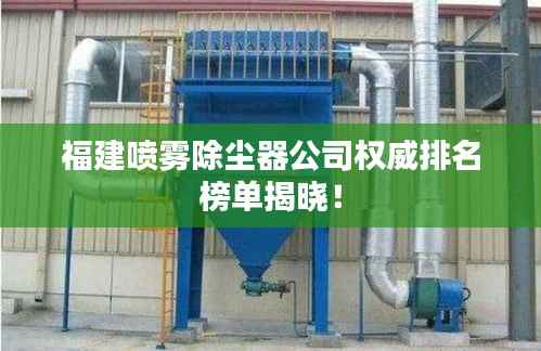 福建噴霧除塵器公司權(quán)威排名榜單揭曉！