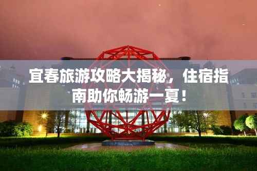 宜春旅游攻略大揭秘，住宿指南助你暢游一夏！