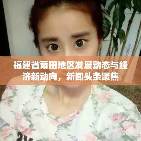 福建省莆田地區發展動態與經濟新動向，新聞頭條聚焦