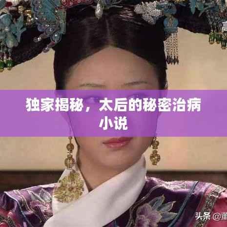 獨家揭秘，太后的秘密治病小說