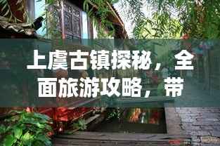 上虞古鎮探秘，全面旅游攻略，帶你領略古鎮魅力！