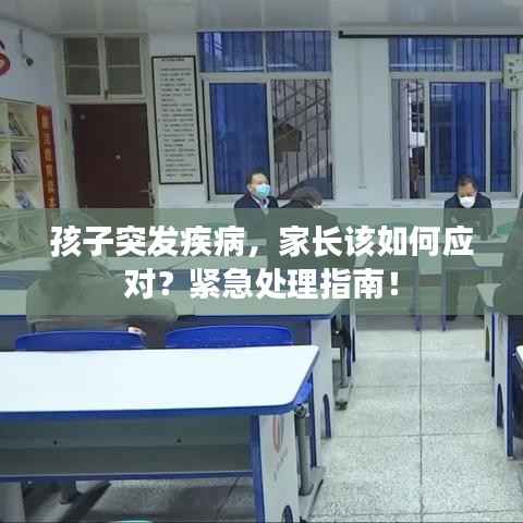 孩子突發疾病，家長該如何應對？緊急處理指南！