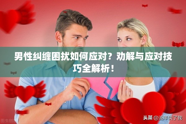 男性糾纏困擾如何應對？勸解與應對技巧全解析！