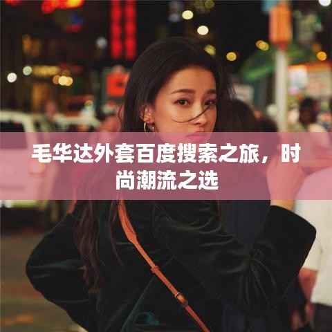 毛華達外套百度搜索之旅，時尚潮流之選