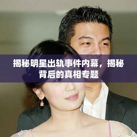 揭秘明星出軌事件內(nèi)幕，揭秘背后的真相專題
