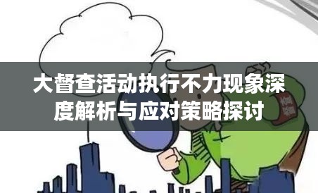 大督查活動(dòng)執(zhí)行不力現(xiàn)象深度解析與應(yīng)對(duì)策略探討