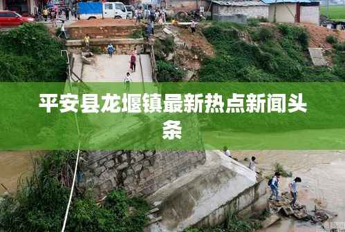 平安縣龍堰鎮(zhèn)最新熱點(diǎn)新聞?lì)^條