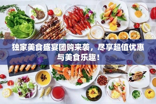 獨(dú)家美食盛宴團(tuán)購來襲，盡享超值優(yōu)惠與美食樂趣！