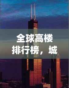 全球高樓排行榜，城市天際線的崛起與變遷之美