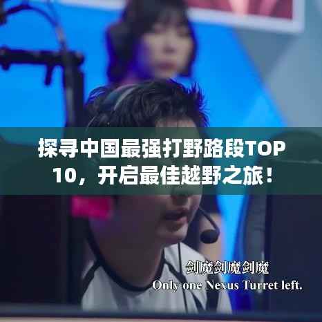 探尋中國最強打野路段TOP10，開啟最佳越野之旅！