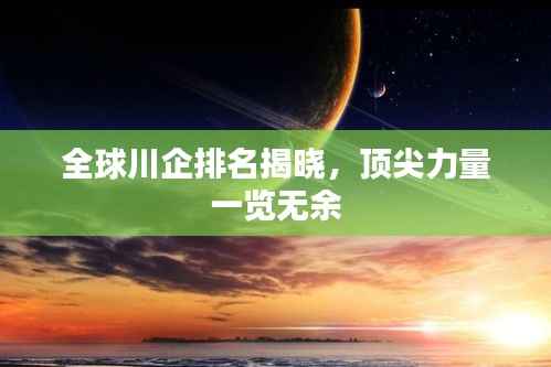 全球川企排名揭曉，頂尖力量一覽無(wú)余