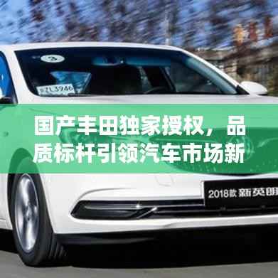 國產豐田獨家授權，品質標桿引領汽車市場新潮流趨勢