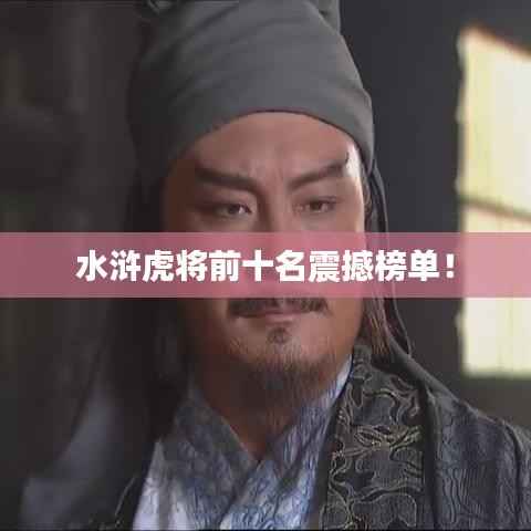 水滸虎將前十名震撼榜單！